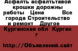 Асфалть асфалтьтавой крошки дорожны работы › Цена ­ 500 - Все города Строительство и ремонт » Другое   . Курганская обл.,Курган г.